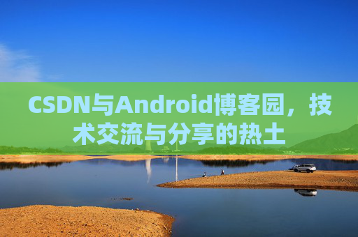 CSDN与Android博客园，技术交流与分享的热土